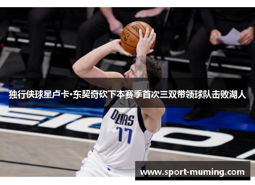 独行侠球星卢卡·东契奇砍下本赛季首次三双带领球队击败湖人