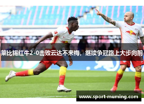 莱比锡红牛2-0击败云达不来梅，继续争冠路上大步向前