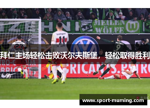拜仁主场轻松击败沃尔夫斯堡，轻松取得胜利