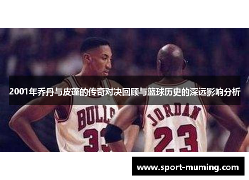 2001年乔丹与皮蓬的传奇对决回顾与篮球历史的深远影响分析