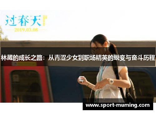 林葳的成长之路：从青涩少女到职场精英的蜕变与奋斗历程