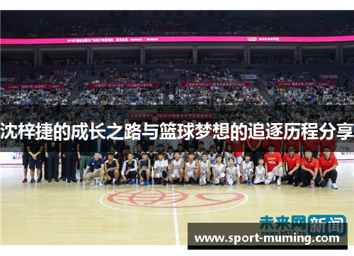 沈梓捷的成长之路与篮球梦想的追逐历程分享